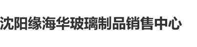 操穴在线观看沈阳缘海华玻璃制品销售中心